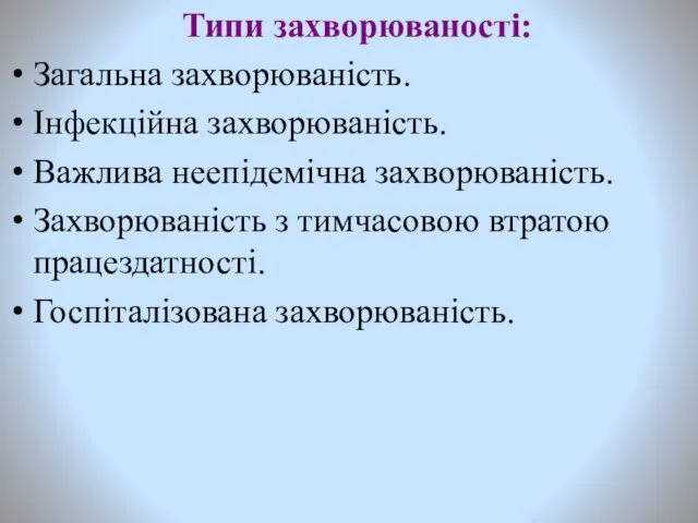 Типи захворюваності: Загальна захворюваність. Інфекційна захворюваність. Важлива неепідемічна захворюваність. Захворюваність з тимчасовою втратою працездатності. Госпіталізована захворюваність.