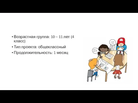 Возрастная группа: 10 – 11 лет (4 класс) Тип проекта: общеклассный Продолжительность: 1 месяц