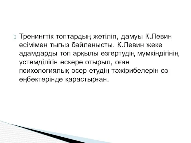 Тренингтік топтардың жетіліп, дамуы К.Левин есімімен тығыз байланысты. К.Левин жеке