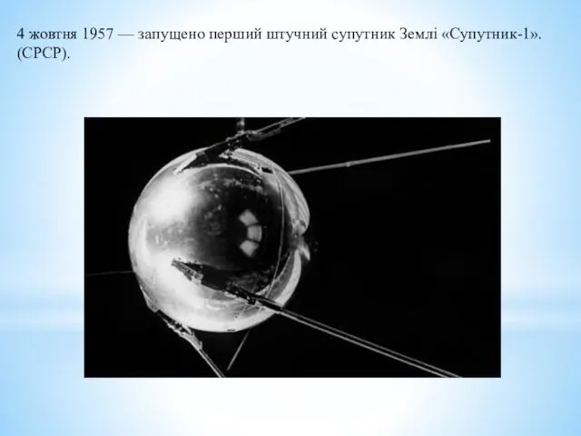 4 жовтня 1957 — запущено перший штучний супутник Землі «Супутник-1». (СРСР).