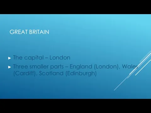 GREAT BRITAIN The capital – London Three smaller parts – England (London), Wales (Cardiff), Scotland (Edinburgh)