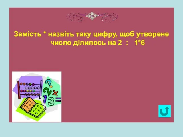 Замість * назвіть таку цифру, щоб утворене число ділилось на 2 : 1*6