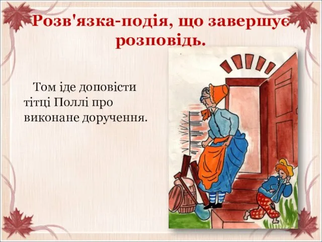 Розв'язка-подія, що завершує розповідь. Том іде доповісти тітці Поллі про виконане доручення.