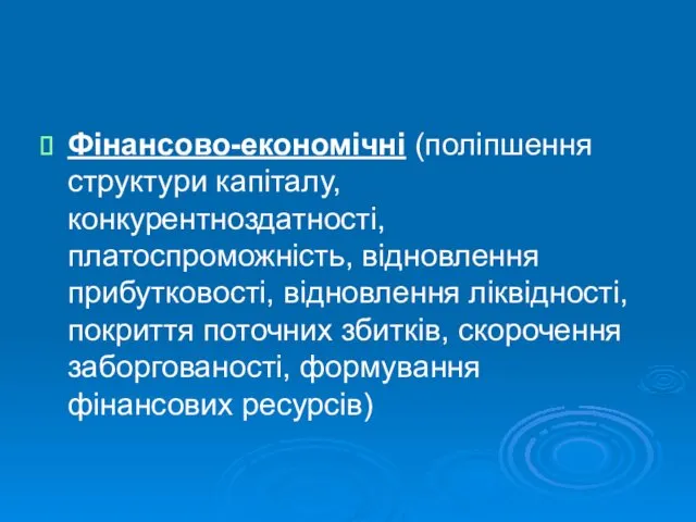 Фінансово-економічні (поліпшення структури капіталу, конкурентноздатності, платоспроможність, відновлення прибутковості, відновлення ліквідності,