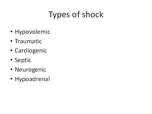 Types of shock Hypovolemic Traumatic Cardiogenic Septic Neurogenic Hypoadrenal