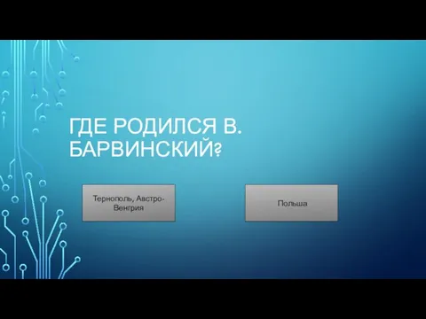 ГДЕ РОДИЛСЯ В. БАРВИНСКИЙ? Тернополь, Австро-Венгрия Польша