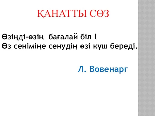 ҚАНАТТЫ СӨЗ Л. Вовенарг Өзіңді-өзің бағалай біл ! Өз сеніміңе сенудің өзі күш береді.