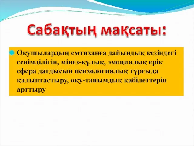 Оқушылардың емтиханға дайындық кезіндегі сенімділігін, мінез-құлық, эмоциялық ерік сфера дағдысын психологиялық тұрғыда қалыптастыру, оқу-танымдық қабілеттерін арттыру