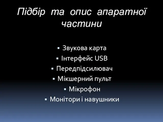 Підбір та опис апаратної частини Звукова карта Інтерфейс USB Передпідсилювач Мікшерний пульт Мікрофон Moнітори і навушники