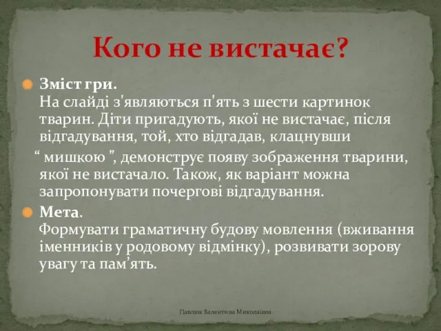 Зміст гри. На слайді з'являються п'ять з шести картинок тварин. Діти пригадують, якої