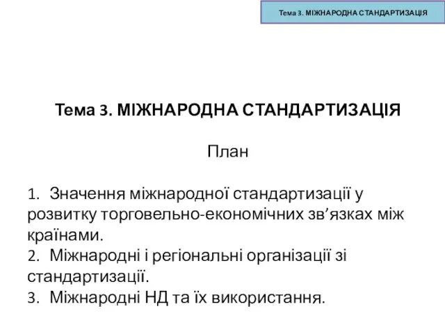 Тема 3. МІЖНАРОДНА СТАНДАРТИЗАЦІЯ Тема 3. МІЖНАРОДНА СТАНДАРТИЗАЦІЯ План 1. Значення міжнародної стандартизації