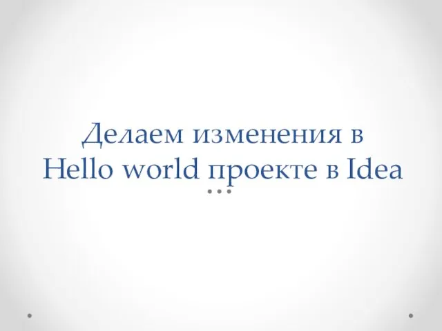 Делаем изменения в Hello world проекте в Idea