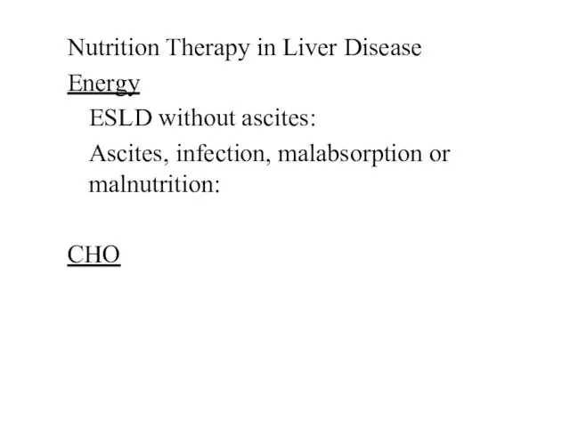 Nutrition Therapy in Liver Disease Energy ESLD without ascites: Ascites, infection, malabsorption or malnutrition: CHO