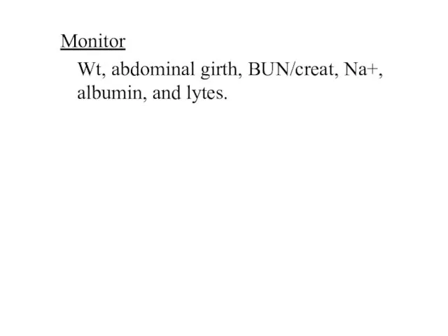 Monitor Wt, abdominal girth, BUN/creat, Na+, albumin, and lytes.