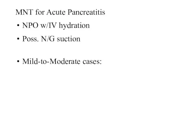 MNT for Acute Pancreatitis NPO w/IV hydration Poss. N/G suction Mild-to-Moderate cases: