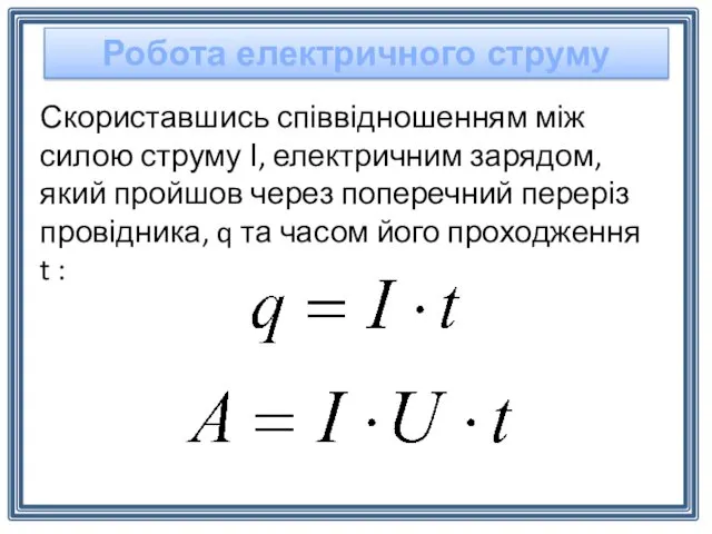 Робота електричного струму Скориставшись співвідношенням між силою струму І, електричним зарядом, який пройшов