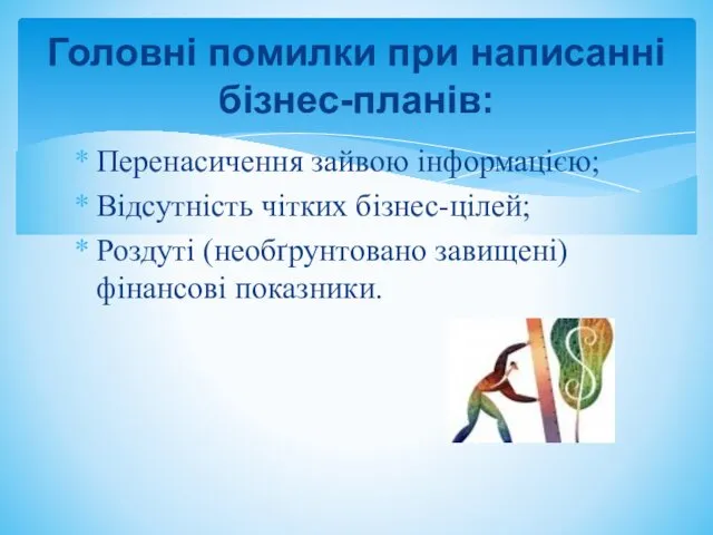 Перенасичення зайвою інформацією; Відсутність чітких бізнес-цілей; Роздуті (необґрунтовано завищені) фінансові показники. Головні помилки при написанні бізнес-планів: