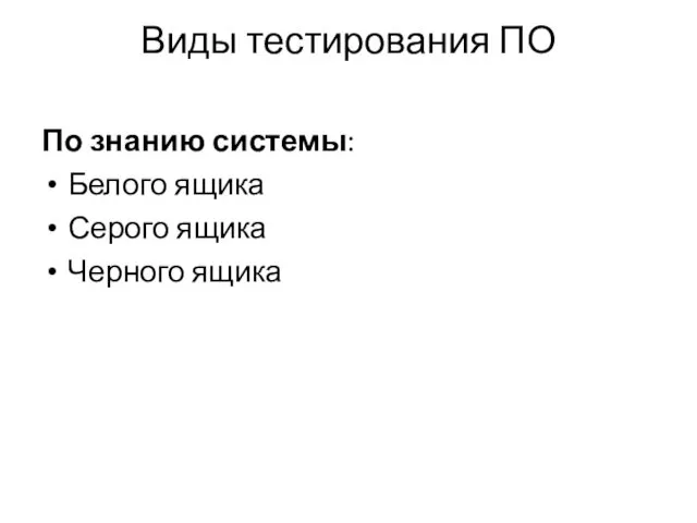 Виды тестирования ПО По знанию системы: Белого ящика Серого ящика Черного ящика