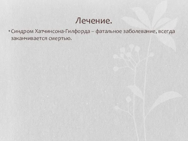 Лечение. Синдром Хатчинсона-Гилфорда – фатальное заболевание, всегда заканчивается смертью.