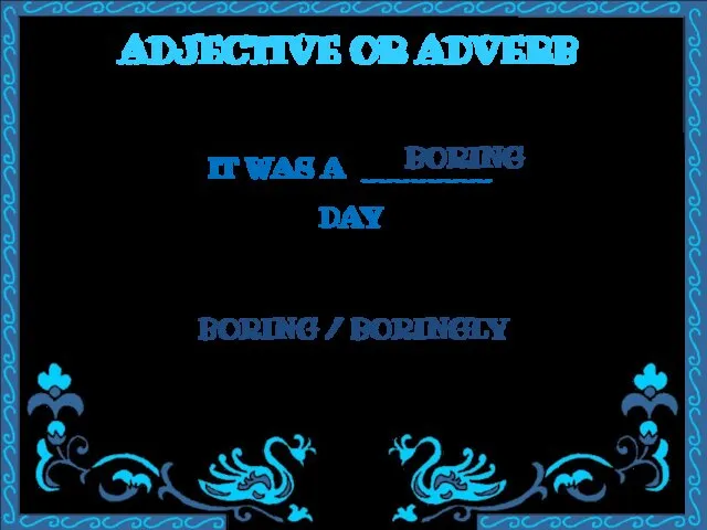 ADJECTIVE OR ADVERB IT WAS A ________ DAY BORING / BORINGLY BORING