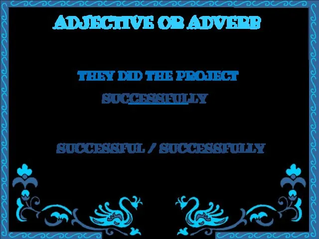 ADJECTIVE OR ADVERB THEY DID THE PROJECT ________ SUCCESSFUL / SUCCESSFULLY SUCCESSFULLY