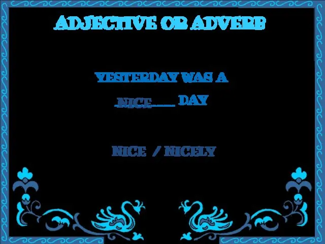 ADJECTIVE OR ADVERB YESTERDAY WAS A ________ DAY NICE / NICELY NICE