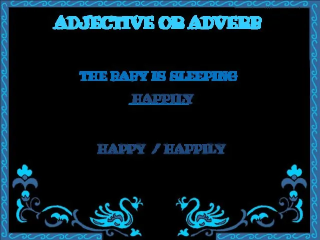 ADJECTIVE OR ADVERB THE BABY IS SLEEPING ________ HAPPY / HAPPILY HAPPILY