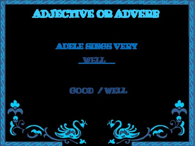 ADJECTIVE OR ADVERB ADELE SINGS VERY ________ GOOD / WELL WELL