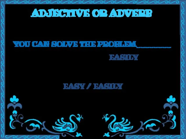 ADJECTIVE OR ADVERB YOU CAN SOLVE THE PROBLEM________ EASY / EASILY EASILY