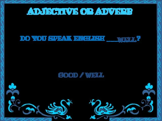 ADJECTIVE OR ADVERB DO YOU SPEAK ENGLISH ________? GOOD / WELL WELL