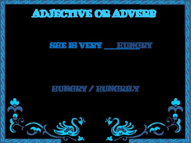 ADJECTIVE OR ADVERB SHE IS VERY ________ HUNGRY / HUNGRILY HUNGRY