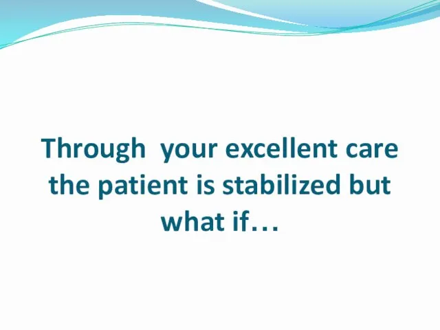 Through your excellent care the patient is stabilized but what if…