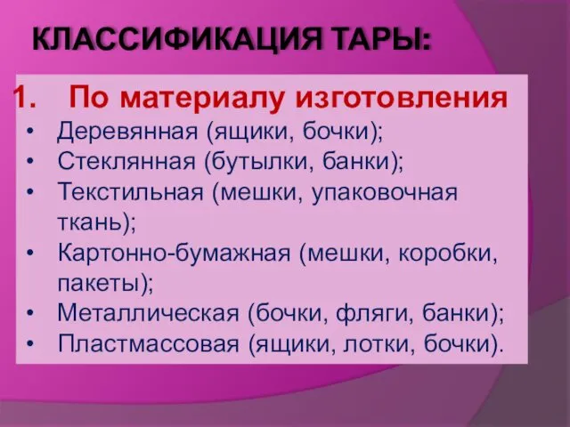 КЛАССИФИКАЦИЯ ТАРЫ: По материалу изготовления Деревянная (ящики, бочки); Стеклянная (бутылки,