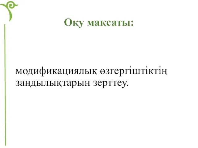 Оқу мақсаты: модификациялық өзгергіштіктің заңдылықтарын зерттеу.