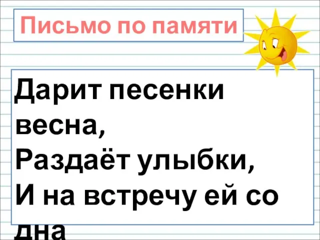 Дарит песенки весна, Раздаёт улыбки, И на встречу ей со дна Выплывают рыбки. Письмо по памяти