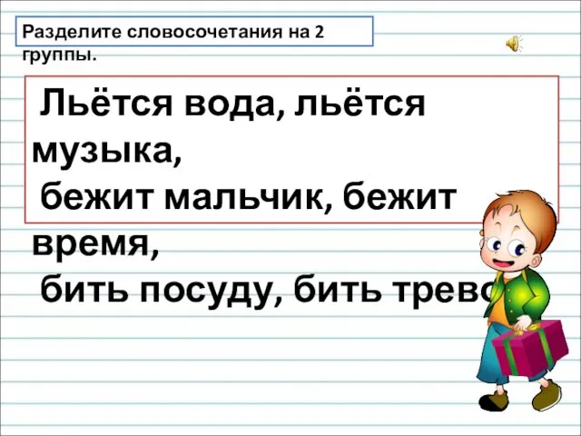 Разделите словосочетания на 2 группы. Льётся вода, льётся музыка, бежит