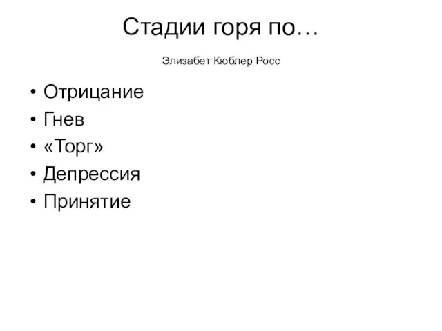 Стадии горя по… Элизабет Кюблер Росс Отрицание Гнев «Торг» Депрессия Принятие