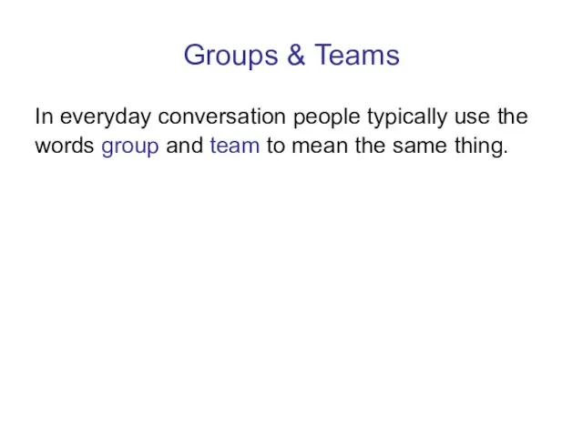 Groups & Teams In everyday conversation people typically use the