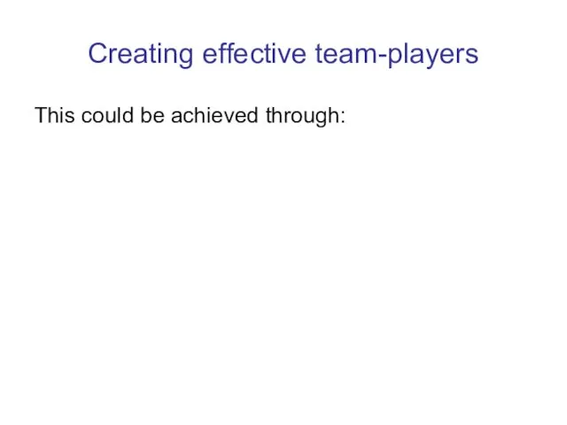 Creating effective team-players This could be achieved through: