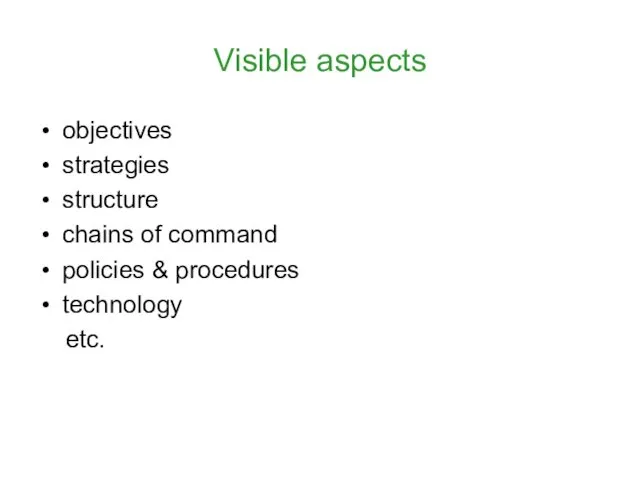 Visible aspects objectives strategies structure chains of command policies & procedures technology etc.