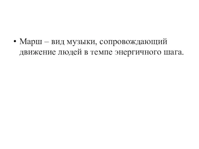 Марш – вид музыки, сопровождающий движение людей в темпе энергичного шага.