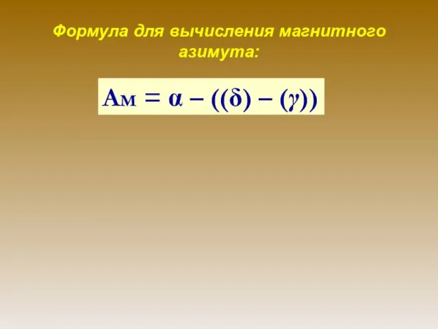 Формула для вычисления магнитного азимута: Ам = α – ((δ) – (γ))