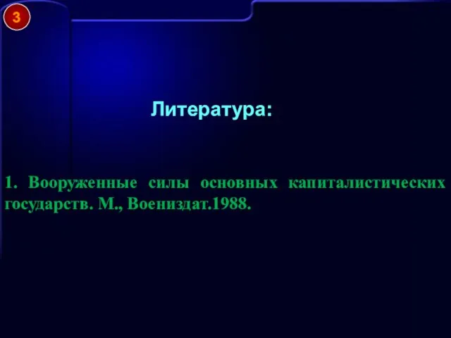 Литература: 1. Вооруженные силы основных капиталистических государств. М., Воениздат.1988. 3