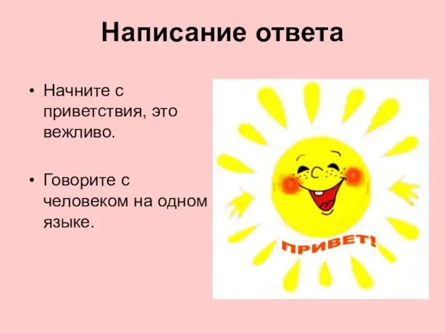 Написание ответа Начните с приветствия, это вежливо. Говорите с человеком на одном языке.