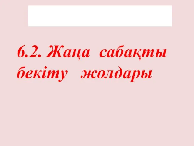 6.2. Жаңа сабақты бекіту жолдары