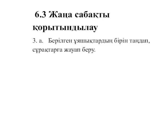 6.3 Жаңа сабақты қорытындылау 3. а. Берілген ұяшықтардың бірін таңдап, сұрақтарға жауап беру.