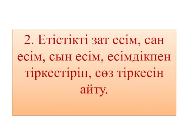 2. Етістікті зат есім, сан есім, сын есім, есімдікпен тіркестіріп, сөз тіркесін айту.