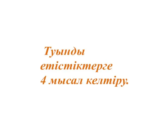 Туынды етістіктерге 4 мысал келтіру.