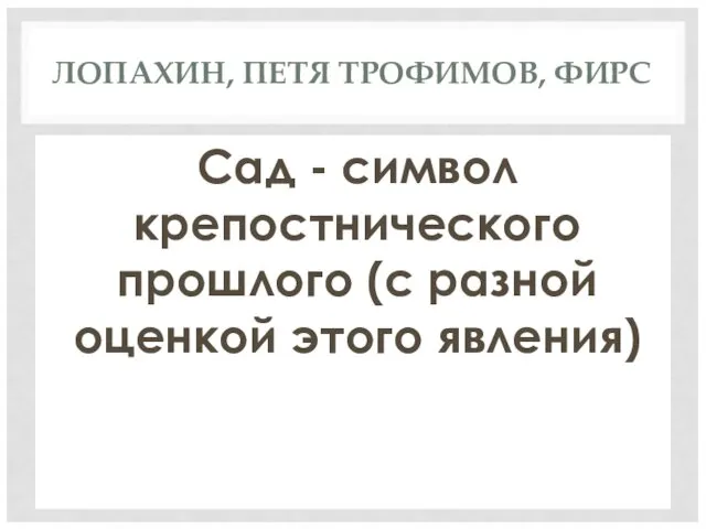 ЛОПАХИН, ПЕТЯ ТРОФИМОВ, ФИРС Сад - символ крепостнического прошлого (с разной оценкой этого явления)