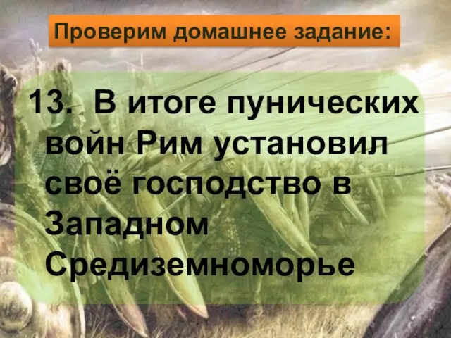 13. В итоге пунических войн Рим установил своё господство в Западном Средиземноморье Проверим домашнее задание: